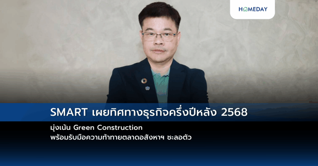 Smart เผยทิศทางธุรกิจครึ่งปีหลัง 2568 มุ่งเน้น Green Construction พร้อมรับมือความท้าทายตลาดอสังหาฯ ชะลอตัว