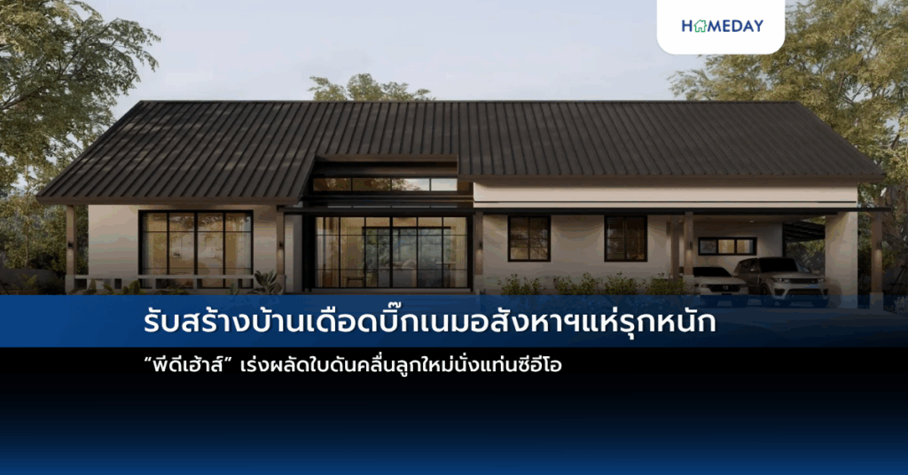 รับสร้างบ้านเดือดบิ๊กเนมอสังหาฯแห่รุกหนัก “พีดีเฮ้าส์” เร่งผลัดใบดันคลื่นลูกใหม่นั่งแท่นซีอีโอ