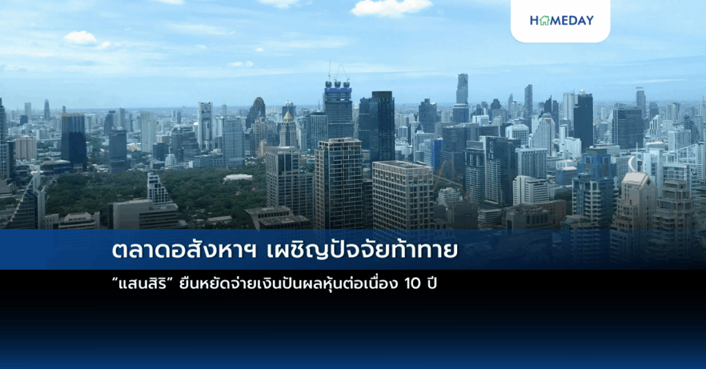 ตลาดอสังหาฯ เผชิญปัจจัยท้าทาย “แสนสิริ” ยืนหยัดจ่ายเงินปันผลหุ้นต่อเนื่อง 10 ปี