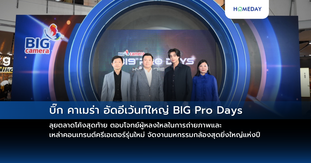 บิ๊ก คาเมร่า อัดอีเว้นท์ใหญ่ Big Pro Days ลุยตลาดโค้งสุดท้าย ตอบโจทย์ผู้หลงใหลในการถ่ายภาพและเหล่าคอนเทรนต์ครีเอเตอร์รุ่นใหม่ จัดงานมหกรรมกล้องสุดยิ่งใหญ่แห่งปี