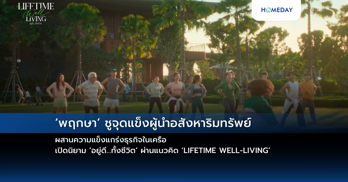 ‘พฤกษา’ ชูจุดแข็งผู้นำอสังหาริมทรัพย์ ผสานความแข็งแกร่งธุรกิจในเครือ เปิดนิยาม ‘อยู่ดี…ทั้งชีวิต’ ผ่านแนวคิด ‘lifetime Well Living’