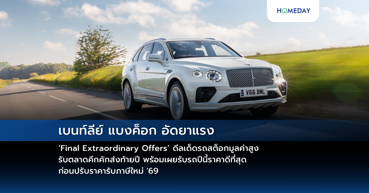 เบนท์ลีย์ แบงค็อก อัดยาแรง ‘final Extraordinary Offers’ ดีลเด็ดรถสต็อกมูลค่าสูง รับตลาดคึกคักส่งท้ายปี พร้อมเผยรับรถปีนี้ราคาดีที่สุด ก่อนปรับราคารับภาษีใหม่ ’69