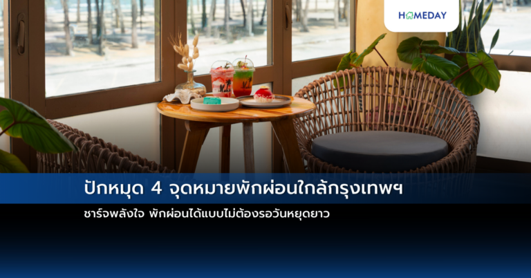 ปักหมุด 4 จุดหมายพักผ่อนใกล้กรุงเทพฯ ชาร์จพลังใจ พักผ่อนได้แบบไม่ต้องรอวันหยุดยาว