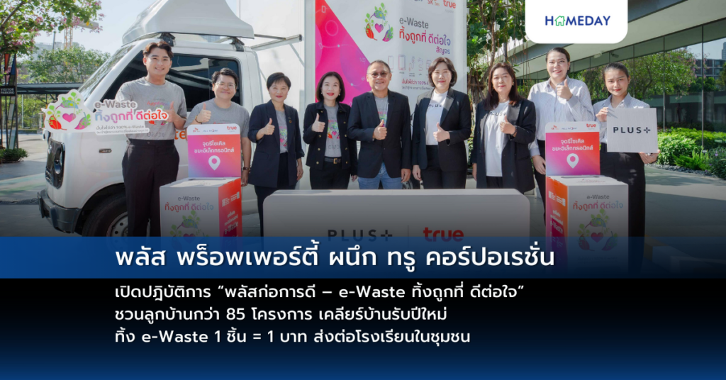พลัส พร็อพเพอร์ตี้ ผนึก ทรู คอร์ปอเรชั่น เปิดปฎิบัติการ “พลัสก่อการดี – E Waste ทิ้งถูกที่ ดีต่อใจ” ชวนลูกบ้านกว่า 85 โครงการ เคลียร์บ้านรับปีใหม่ ทิ้ง E Waste 1 ชิ้น = 1 บาท ส่งต่อโรงเรียนในชุมชน