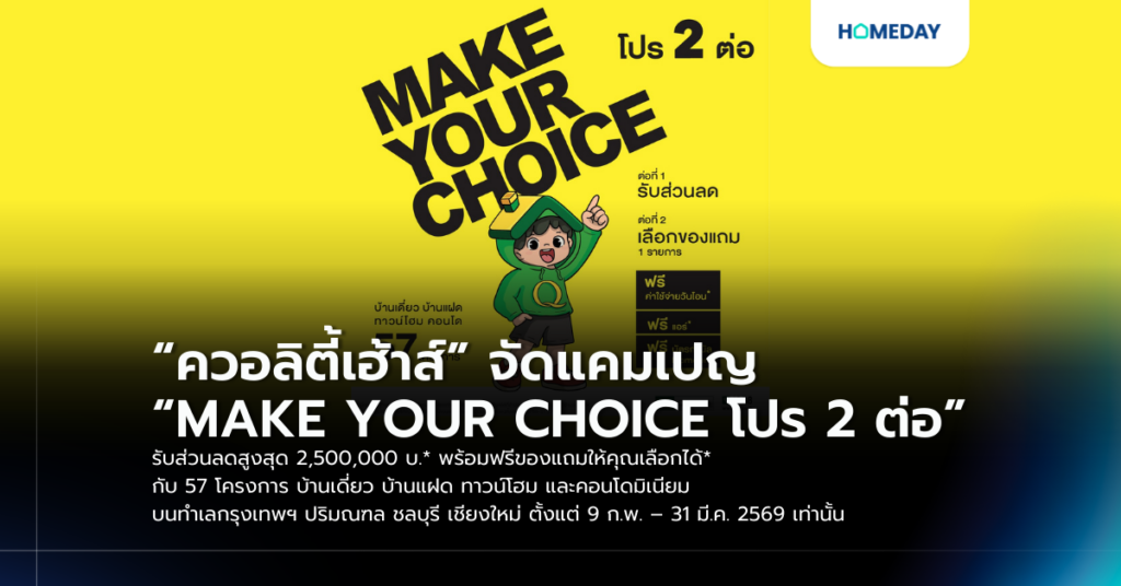 “ควอลิตี้เฮ้าส์” จัดแคมเปญ “make Your Choice โปร 2 ต่อ” รับส่วนลดสูงสุด 2,500,000 บ.* พร้อมฟรีของแถมให้คุณเลือกได้* กับ 57 โครงการ บ้านเดี่ยว บ้านแฝด ทาวน์โฮม และคอนโดมิเนียม บนทำเลกรุงเทพฯ ปริมณฑล ชลบุรี เชียงใหม่ ตั้งแต่ 9 ก.พ. – 31 มี.ค. 2569 เท่านั้น