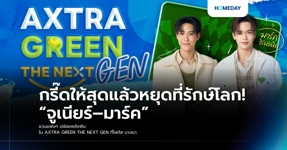 กรี๊ดให้สุดแล้วหยุดที่รักษ์โลก! “จูเนียร์–มาร์ค” ชวนแฟนๆ ปล่อยพลังฟิน ใน Axtra Green The Next Gen ที่โลตัส บางนา